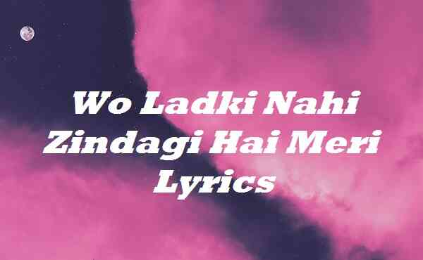 Wo ladki nahi zindagi hai meri mp3 downloading song