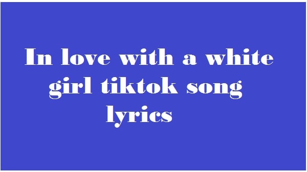 In love with a white girl tiktok song lyrics