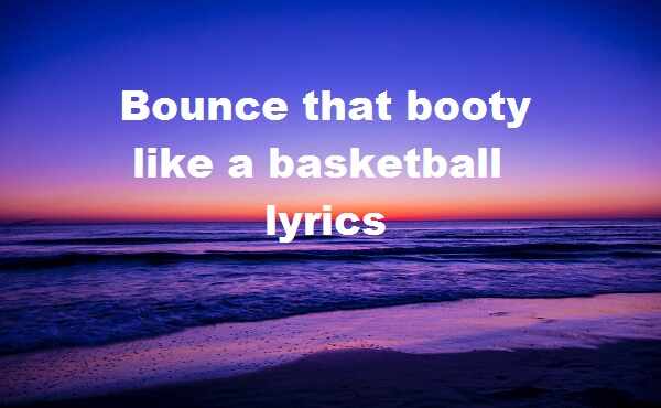 Bounce that booty like a basketball lyrics