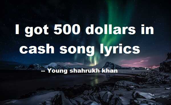 I got 500 dollars in cash song lyrics