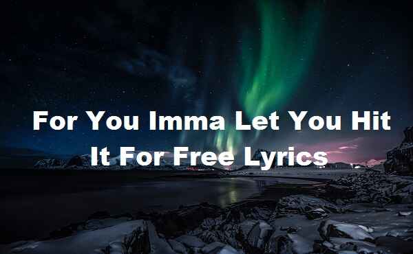For You Imma Let You Hit It For Free Lyrics