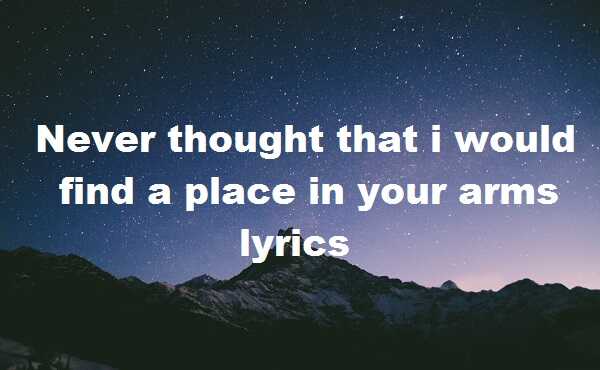 Never thought that i would find a place in your arms lyrics