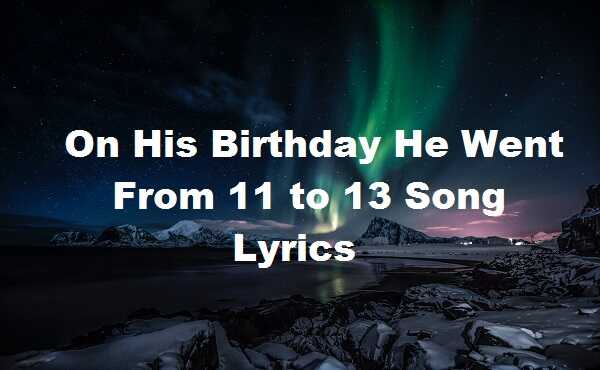 On His Birthday He Went From 11 to 13 Lyrics