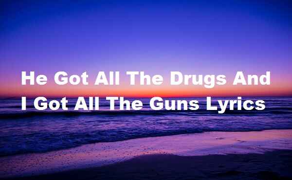 He Got All The Drugs And I Got All The Guns Lyrics