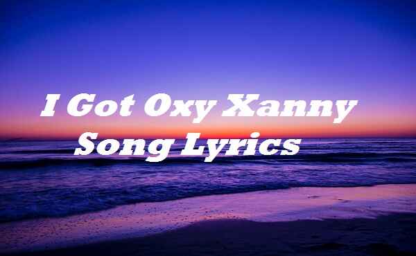 I Got Oxy Xanny Song Lyrics