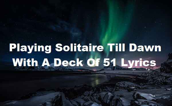 Playing Solitaire Till Dawn With A Deck Of 51 Lyrics