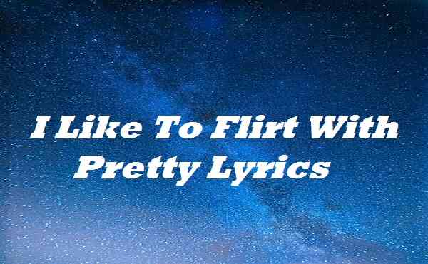 I Like To Flirt With Pretty Lyrics