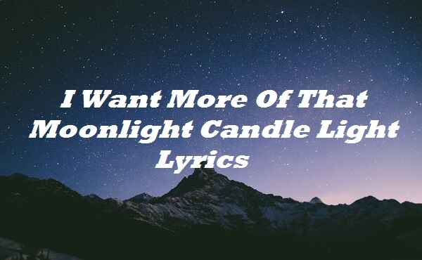 I Want More Of That Moonlight Candle Light Lyrics
