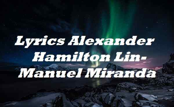 Lyrics Alexander Hamilton Lin-Manuel Miranda