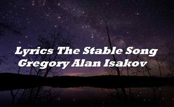 Lyrics The Stable Song Gregory Alan Isakov