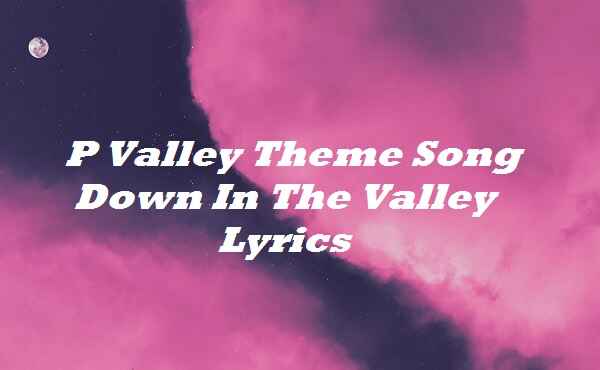P Valley Theme Song Down In The Valley Lyrics