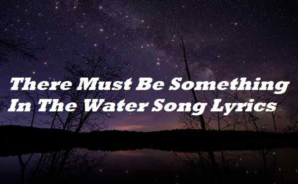 There Must Be Something In The Water Song Lyrics
