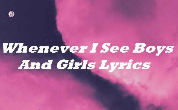 Whenever I See Boys And Girls Lyrics