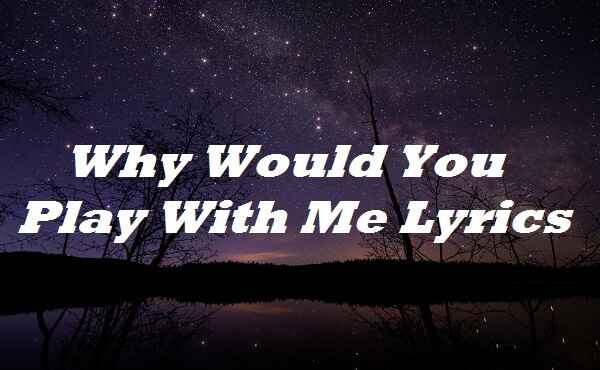 Why Would You Play With Me Lyrics