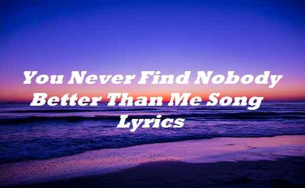 You Never Find Nobody Better Than Me Song Lyrics