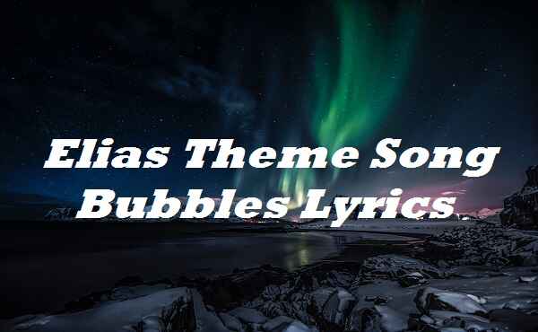 Elias Theme Song Bubbles Lyrics