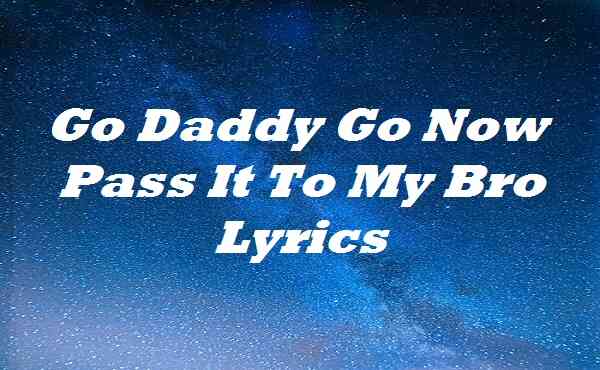 Go Daddy Go Now Pass It To My Bro Lyrics