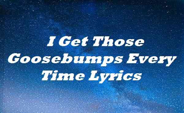 I Get Those Goosebumps Every Time Lyrics