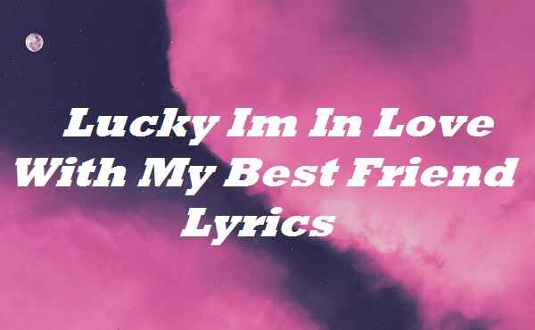 Lucky Im In Love With My Best Friend Lyrics