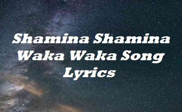 Shamina Shamina Waka Waka Song Lyrics