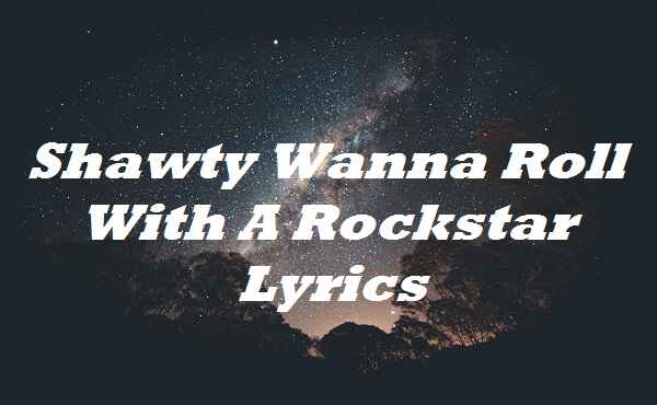 Shawty Wanna Roll With A Rockstar Lyrics
