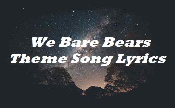 We Bare Bears Theme Song Lyrics