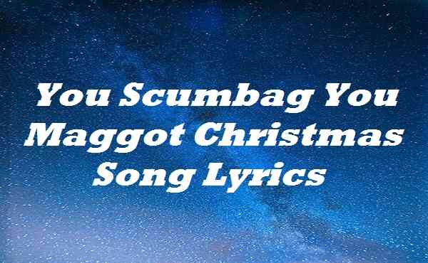You Scumbag You Maggot Christmas Song Lyrics