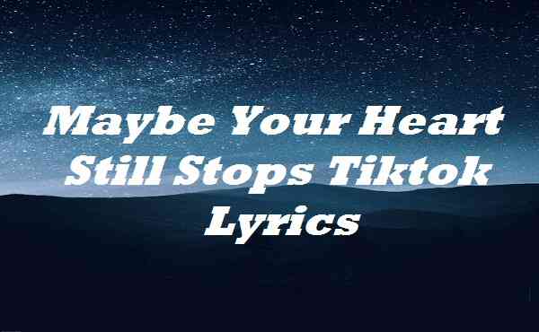 Maybe Your Heart Still Stops Tiktok Lyrics