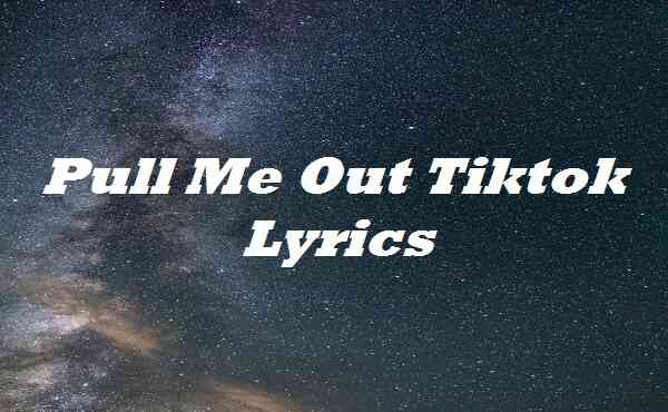 Pull Me Out Tiktok Lyrics