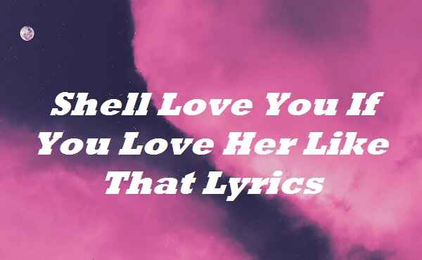 Shell Love You If You Love Her Like That Lyrics