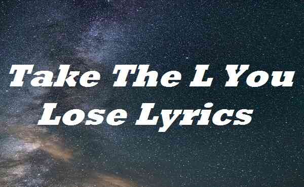 Take The L You Lose Lyrics