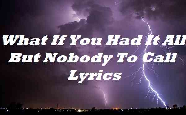 What If You Had It All But Nobody To Call Lyrics