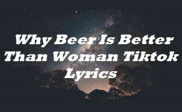 Why Beer Is Better Than Woman Tiktok Lyrics
