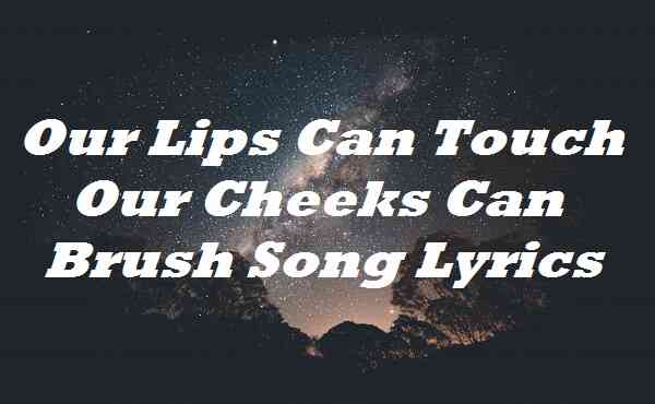 Our Lips Can Touch Our Cheeks Can Brush Song Lyrics