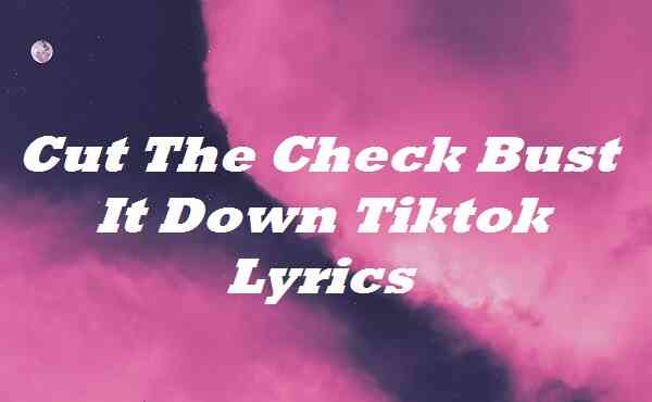 Cut The Check Bust It Down Tiktok Lyrics