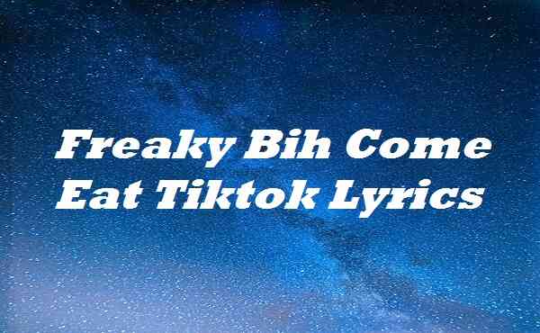 Freaky Bih Come Eat Tiktok Lyrics