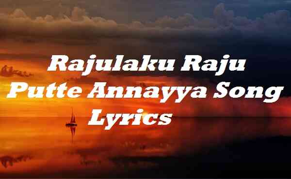 Rajulaku Raju Putte Annayya Song Lyrics