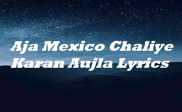 Aja Mexico Chaliye Karan Aujla Lyrics