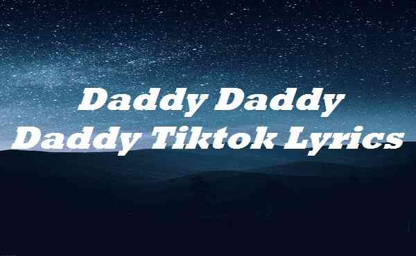 Daddy Daddy Daddy Tiktok Lyrics