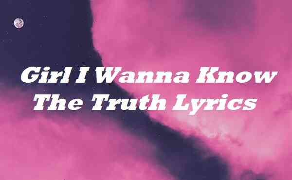 Girl I Wanna Know the Truth Lyrics