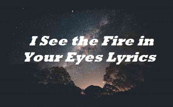 I See the Fire in Your Eyes Lyrics