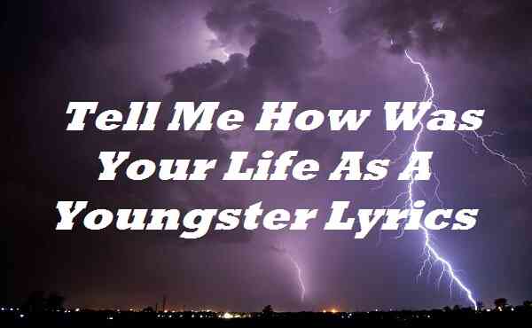 Tell Me How Was Your Life As A Youngster Lyrics