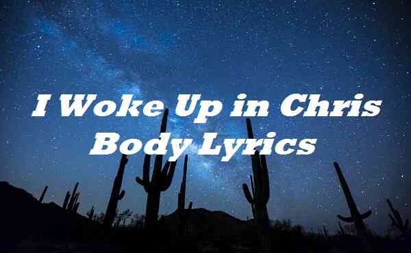 I Woke Up in Chris Body Lyrics