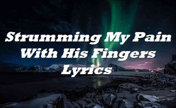 Strumming My Pain With His Fingers Lyrics