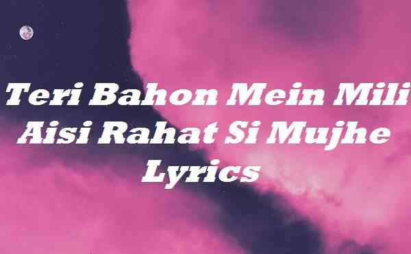 Teri Bahon Mein Mili Aisi Rahat Si Mujhe Lyrics
