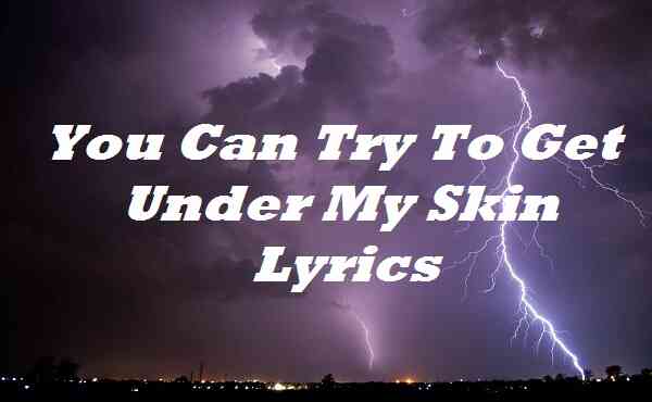 You Can Try To Get Under My Skin Lyrics