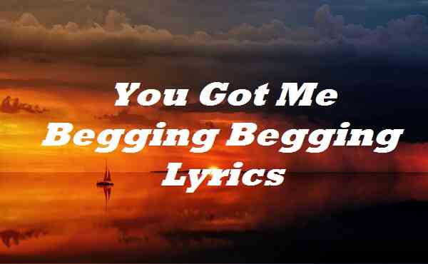 You Got Me Begging Begging Lyrics