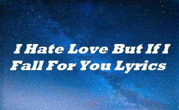 I Hate Love But If I Fall For You Lyrics