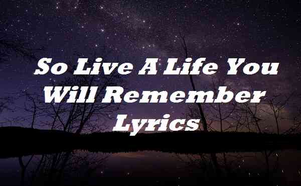 So Live A Life You Will Remember Lyrics