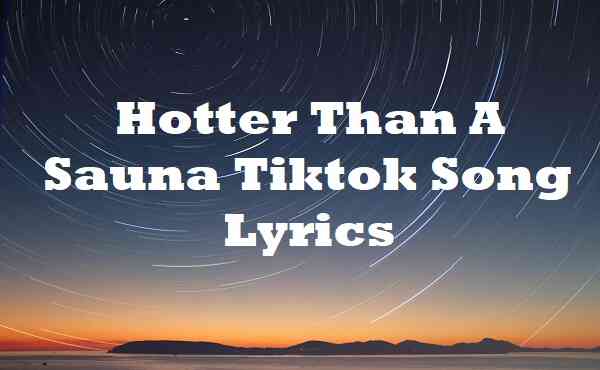 Hotter Than A Sauna Tiktok Song Lyrics